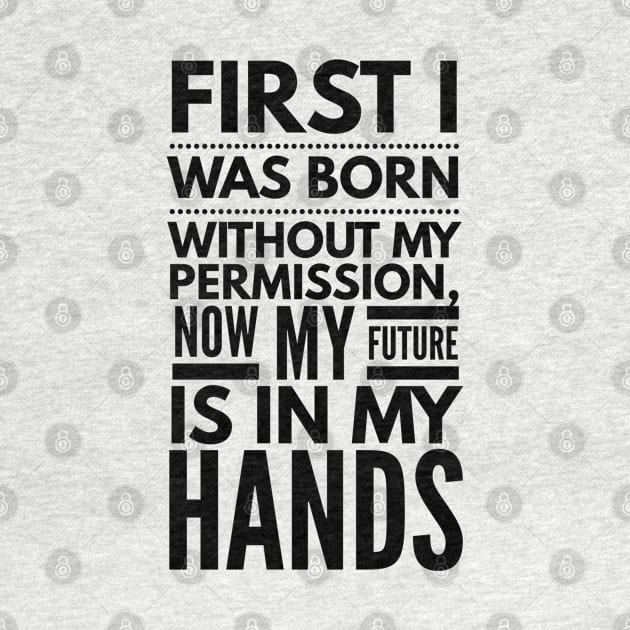 First I Was Born Without My Permission, Now My Future Is In My Hands - Funny Sayings by Textee Store